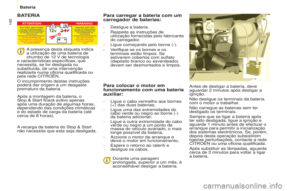 CITROEN BERLINGO ELECTRIC 2017  Manual do condutor (in Portuguese) 140
Berlingo-2-Vu_pt_Chap08_aide rapide_ed01-2015
BATERIA
antes de desligar a bateria, deve 
aguardar 2   minutos após desligar a 
ignição.
n

ão desligue os terminais da bateria 
com o motor a tr