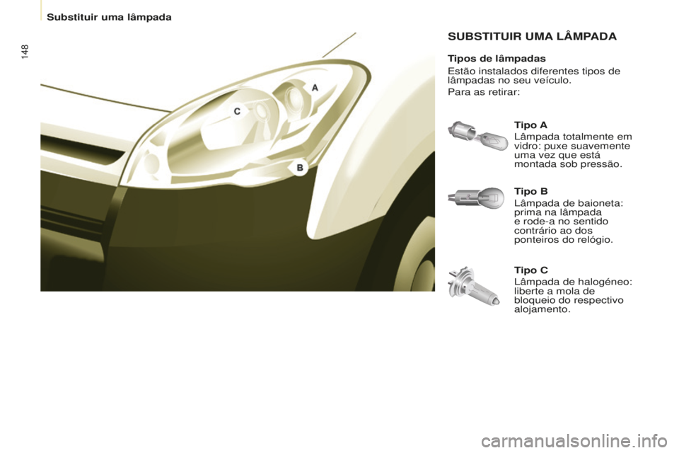 CITROEN BERLINGO ELECTRIC 2017  Manual do condutor (in Portuguese) 148
Berlingo-2-Vu_pt_Chap08_aide rapide_ed01-2015Berlingo-2-Vu_pt_Chap08_aide rapide_ed01-2015
SUBSTITUIR UMA L â MPA d A
Tipo B
l

âmpada de baioneta: 
prima na lâmpada 
e rode-a no sentido 
contr