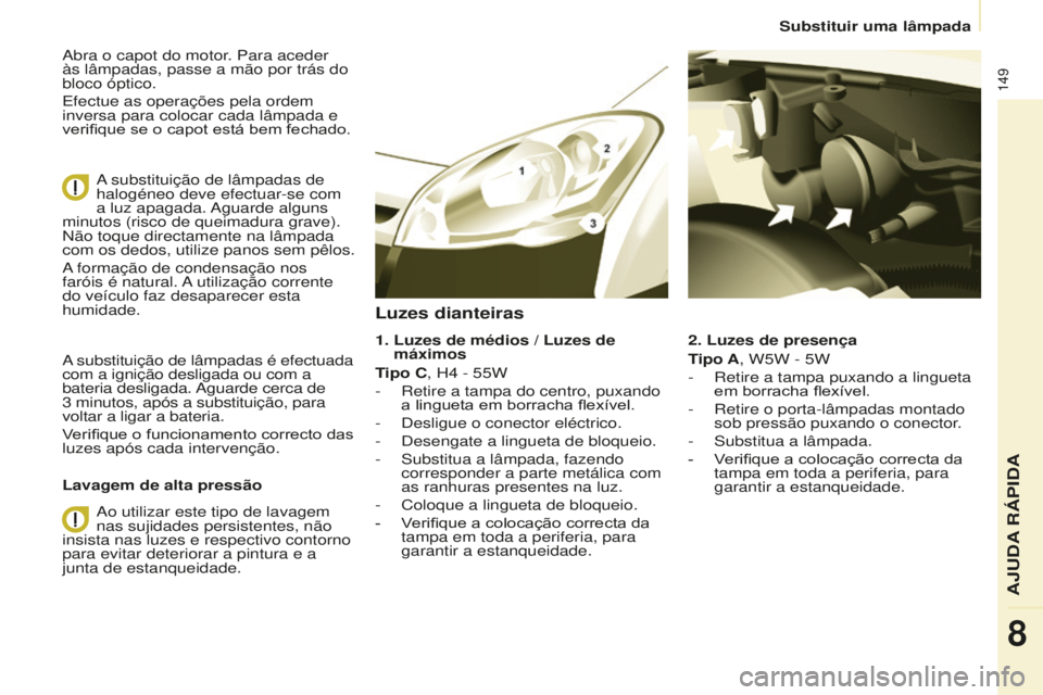 CITROEN BERLINGO ELECTRIC 2017  Manual do condutor (in Portuguese) 149
Berlingo-2-Vu_pt_Chap08_aide rapide_ed01-2015Berlingo-2-Vu_pt_Chap08_aide rapide_ed01-2015
abra o capot do motor. Para aceder 
às lâmpadas, passe a mão por trás do 
bloco óptico.
e

fectue as