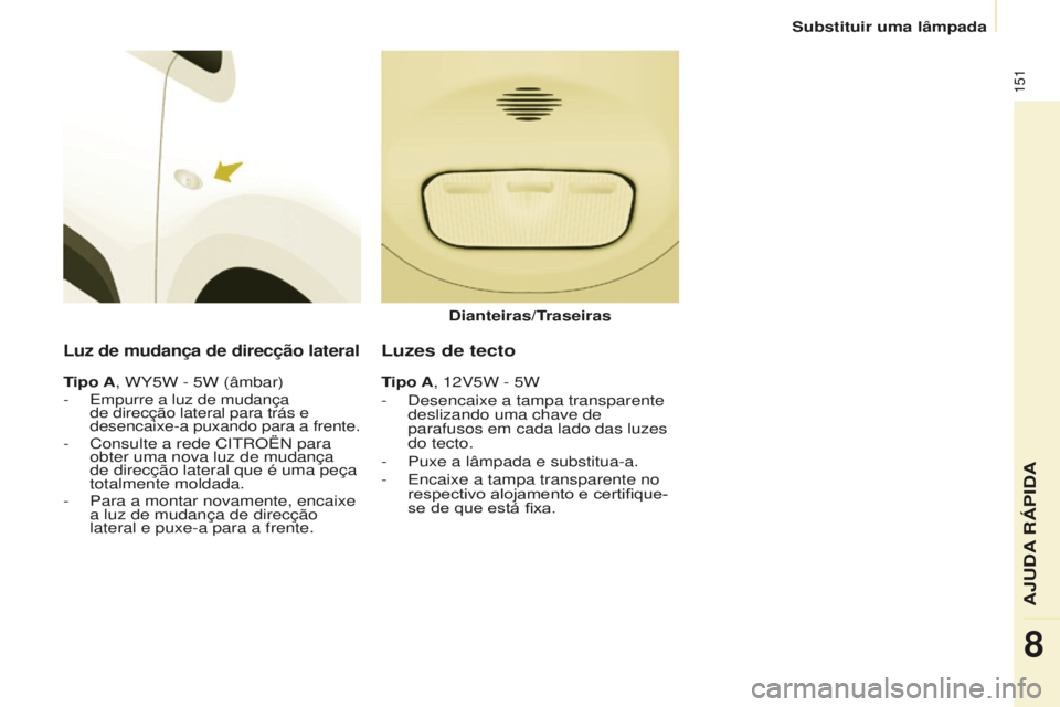 CITROEN BERLINGO ELECTRIC 2017  Manual do condutor (in Portuguese) 151
Berlingo-2-Vu_pt_Chap08_aide rapide_ed01-2015Berlingo-2-Vu_pt_Chap08_aide rapide_ed01-2015
Luz de mudança de direcção lateral
Tipo A, WY5W - 5W (âmbar)
- empurre a luz de mudança 
de direcç
