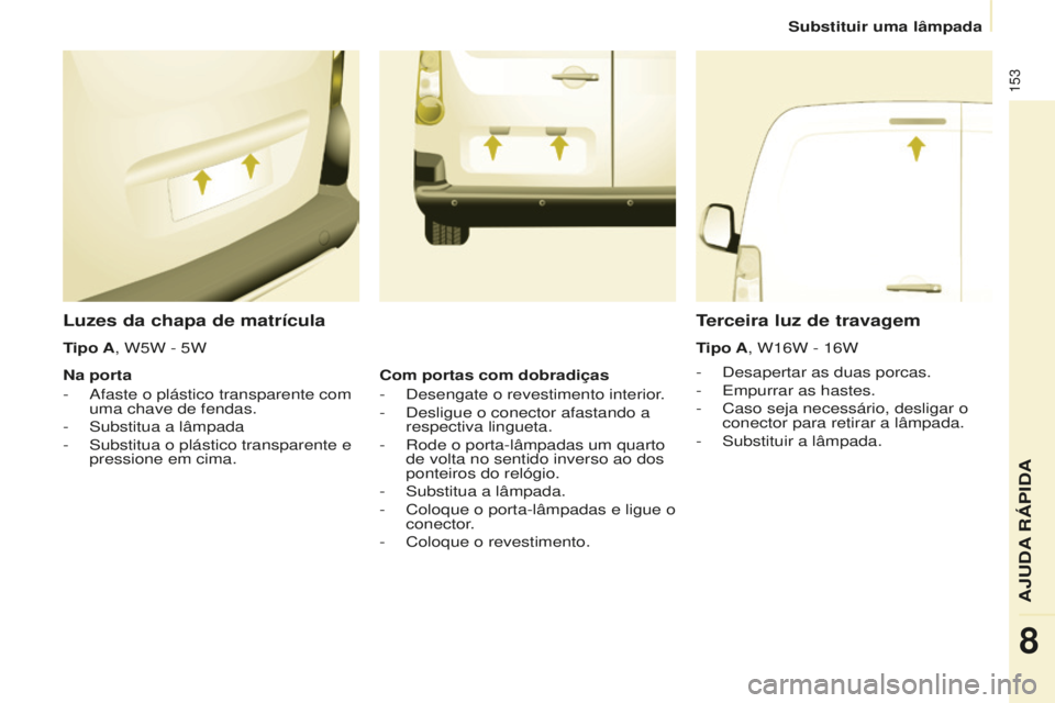 CITROEN BERLINGO ELECTRIC 2017  Manual do condutor (in Portuguese) 153
Berlingo-2-Vu_pt_Chap08_aide rapide_ed01-2015Berlingo-2-Vu_pt_Chap08_aide rapide_ed01-2015
Luzes da chapa de matrícula
-  desapertar as duas porcas.
-   e mpurrar as hastes.
-
 
Caso seja necess