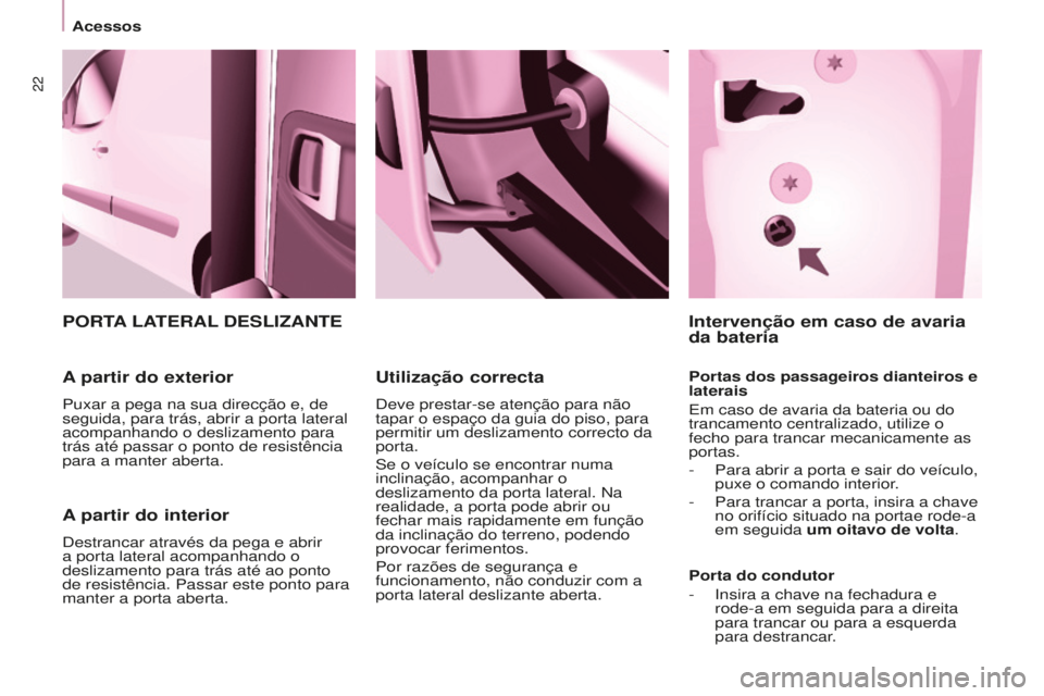 CITROEN BERLINGO ELECTRIC 2017  Manual do condutor (in Portuguese) 22
BERLINGO-2-VU_PT_ChAP03_PRET-A-PARTIR_Ed01-2015
A partir do interior
destrancar através da pega e abrir 
a porta lateral acompanhando o 
deslizamento para trás até ao ponto 
de resistência. Pas