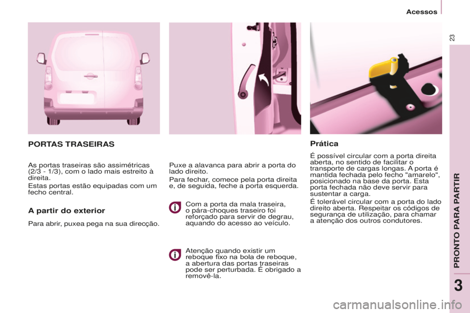 CITROEN BERLINGO ELECTRIC 2017  Manual do condutor (in Portuguese) 23
BERLINGO-2-VU_PT_ChAP03_PRET-A-PARTIR_Ed01-2015
Prática
É possível circular com a porta direita 
aberta, no sentido de facilitar o 
transporte de cargas longas. 
a porta é 
mantida fechada pelo