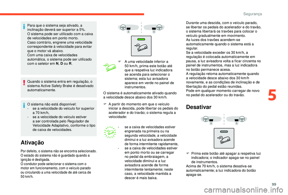 CITROEN BERLINGO VAN 2019  Manual do condutor (in Portuguese) 99
Para que o sistema seja ativado, a 
inclinação deverá ser superior a 5%.
O sistema pode ser utilizado com a caixa 
de velocidades em ponto morto.
Caso contrário, engrene uma velocidade 
corresp