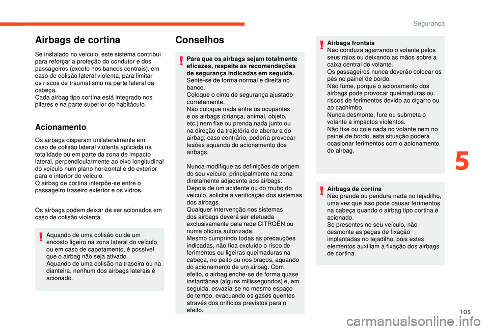 CITROEN BERLINGO VAN 2019  Manual do condutor (in Portuguese) 105
Airbags de cortina
Se instalado no veículo, este sistema contribui 
para reforçar a proteção do condutor e dos 
passageiros (exceto nos bancos centrais), em 
caso de colisão lateral violenta,