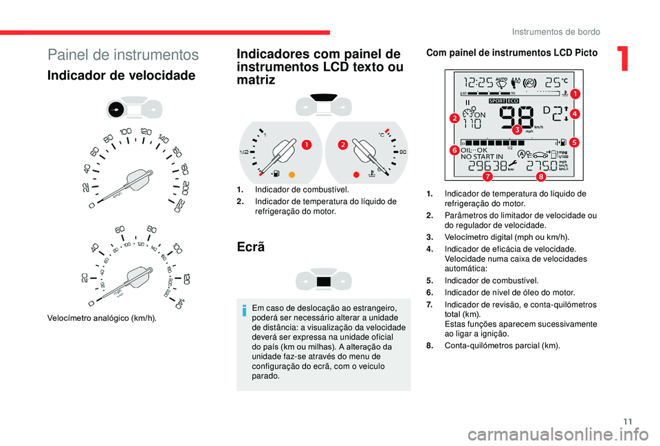 CITROEN BERLINGO VAN 2019  Manual do condutor (in Portuguese) 11
Painel de instrumentos
Indicador de velocidade
Velocímetro analógico (km/h).
Indicadores com painel de 
instrumentos LCD texto ou 
matriz
1.Indicador de combustível.
2. Indicador de temperatura 