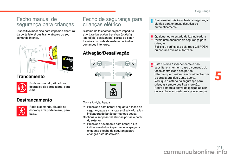 CITROEN BERLINGO VAN 2019  Manual do condutor (in Portuguese) 119
Fecho manual de 
segurança para crianças
Dispositivo mecânico para impedir a abertura 
da porta lateral deslizante através do seu 
comando interior.
Trancamento
Rode o comando, situado na 
dob