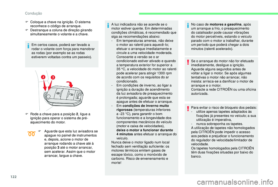 CITROEN BERLINGO VAN 2019  Manual do condutor (in Portuguese) 122
F Coloque a chave na ignição. O sistema reconhece o código de arranque.
F
 
D
 estranque a coluna de direção girando 
simultaneamente o volante e a chave.
Em certos casos, poderá ser levado 