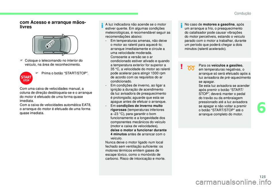 CITROEN BERLINGO VAN 2019  Manual do condutor (in Portuguese) 123
com Acesso e arranque mãos-
livres
F Coloque o telecomando no interior do veículo, na área de reconhecimento.
F
 
P
 rima o botão “START/STOP”. A luz indicadora não acende se o motor 
est