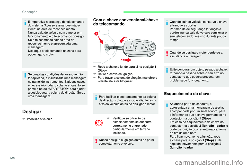 CITROEN BERLINGO VAN 2019  Manual do condutor (in Portuguese) 124
É imperativa a presença do telecomando 
do sistema “Acesso e arranque mãos-
livres” na área de reconhecimento.
Nunca saia do veículo com o motor em 
funcionamento e o telecomando consigo.