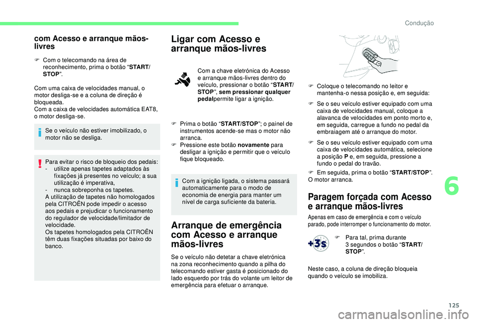 CITROEN BERLINGO VAN 2019  Manual do condutor (in Portuguese) 125
Paragem forçada com Acesso 
e arranque mãos-livres
Apenas em caso de emergência e com o veículo 
parado, pode interromper o funcionamento do motor.
com Acesso e arranque mãos-
livres
F Com o 