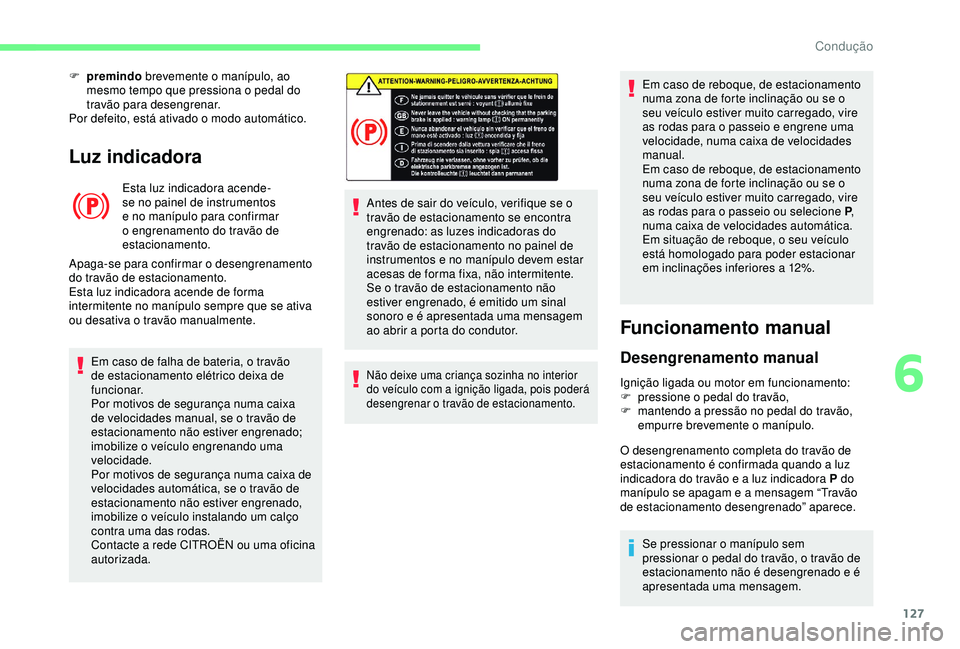 CITROEN BERLINGO VAN 2019  Manual do condutor (in Portuguese) 127
Luz indicadora
Esta luz indicadora acende-
se no painel de instrumentos 
e no manípulo para confirmar 
o engrenamento do travão de 
estacionamento.
Apaga-se para confirmar o desengrenamento 
do 