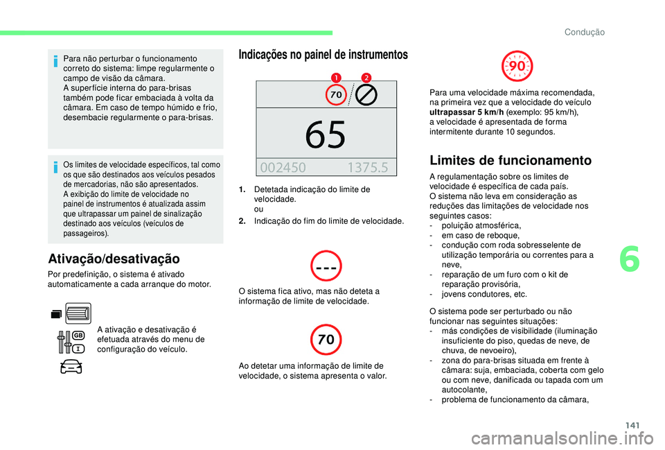 CITROEN BERLINGO VAN 2019  Manual do condutor (in Portuguese) 141
Para não perturbar o funcionamento 
correto do sistema: limpe regularmente o 
campo de visão da câmara.
A super fície interna do para-brisas 
também pode ficar embaciada à volta da 
câmara.