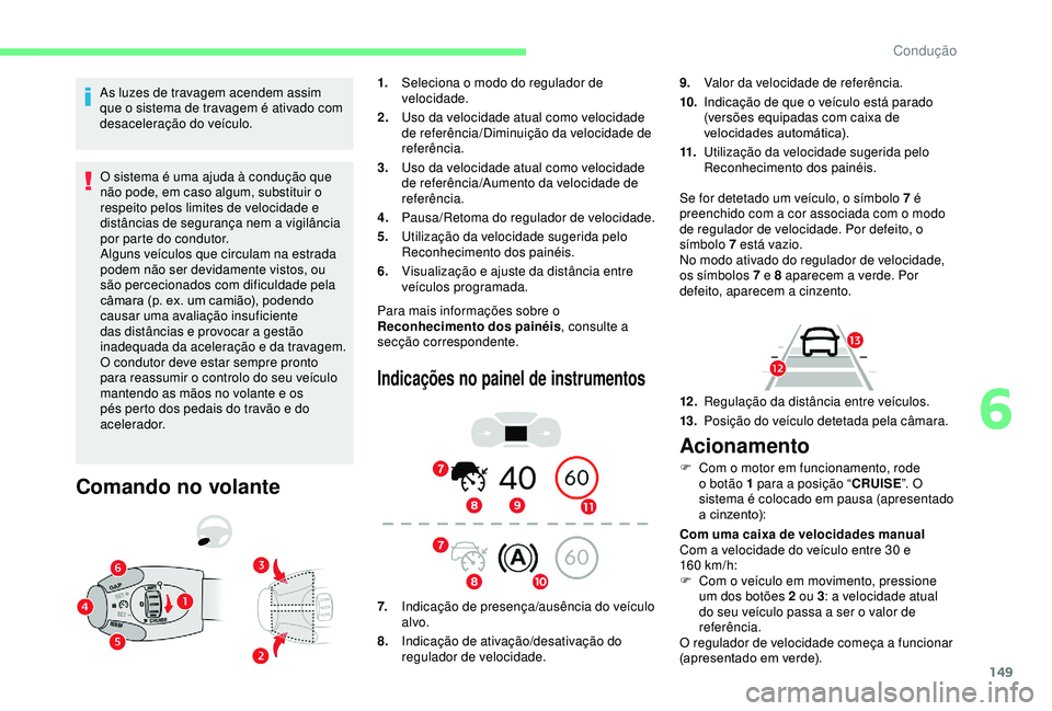 CITROEN BERLINGO VAN 2019  Manual do condutor (in Portuguese) 149
As luzes de travagem acendem assim 
que o sistema de travagem é ativado com 
desaceleração do veículo.O sistema é uma ajuda à condução que 
não pode, em caso algum, substituir o 
respeito