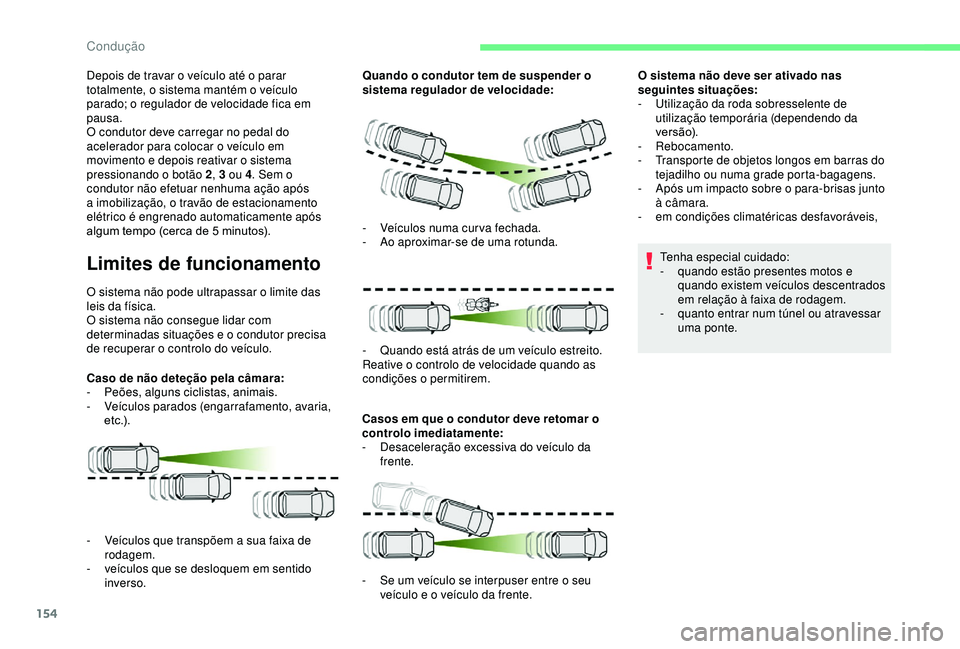 CITROEN BERLINGO VAN 2019  Manual do condutor (in Portuguese) 154
Depois de travar o veículo até o parar 
totalmente, o sistema mantém o veículo 
parado; o regulador de velocidade fica em 
pausa.
O condutor deve carregar no pedal do 
acelerador para colocar 