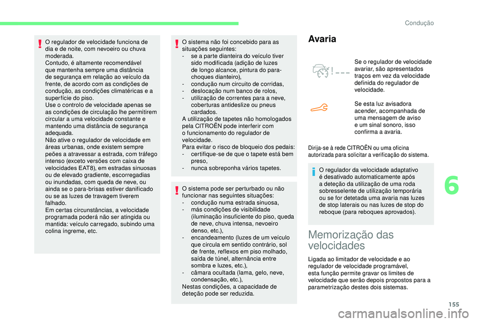 CITROEN BERLINGO VAN 2019  Manual do condutor (in Portuguese) 155
O sistema não foi concebido para as 
situações seguintes:
- 
s
 e a parte dianteira do veículo tiver 
sido modificada (adição de luzes 
de longo alcance, pintura do para-
choques dianteiro),