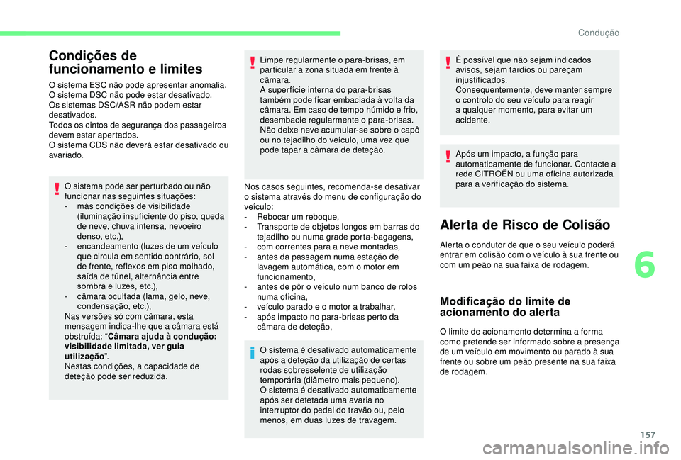 CITROEN BERLINGO VAN 2019  Manual do condutor (in Portuguese) 157
Condições de 
funcionamento e limites
O sistema ESC não pode apresentar anomalia.
O sistema DSC não pode estar desativado.
Os sistemas DSC/ASR não podem estar 
desativados.
Todos os cintos de