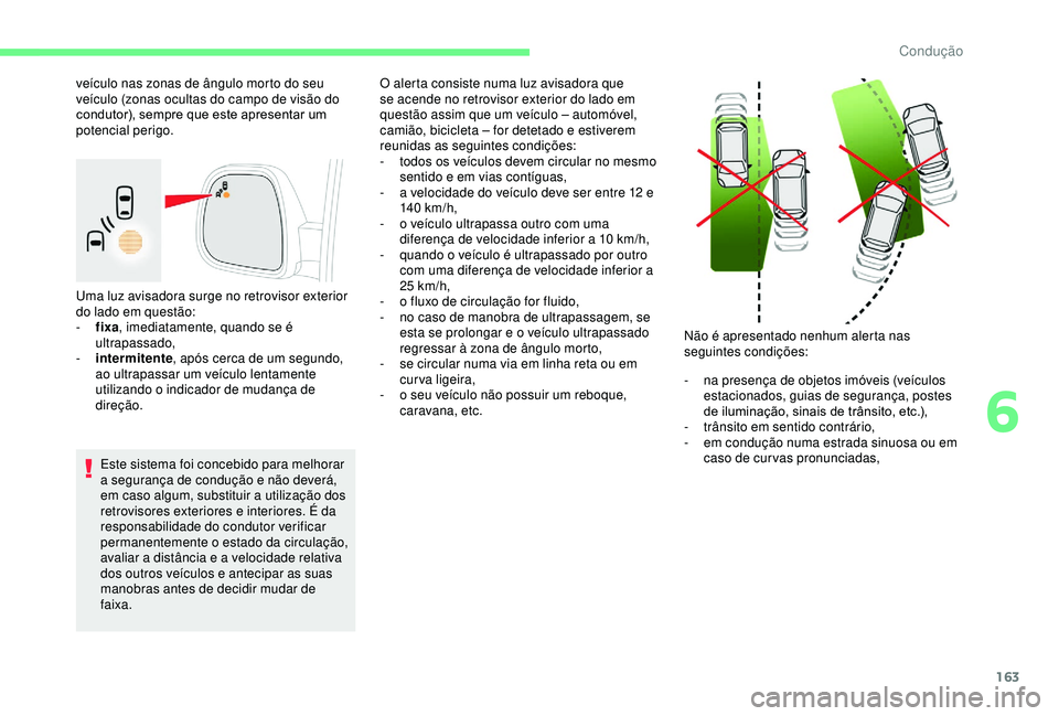 CITROEN BERLINGO VAN 2019  Manual do condutor (in Portuguese) 163
Uma luz avisadora surge no retrovisor exterior 
do lado em questão:
- 
f
 ixa, imediatamente, quando se é 
ultrapassado,
-
 
i
 ntermitente , após cerca de um segundo, 
ao ultrapassar um veícu