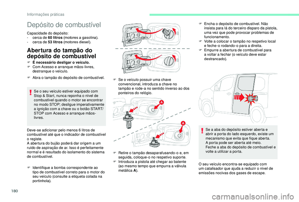 CITROEN BERLINGO VAN 2019  Manual do condutor (in Portuguese) 180
Depósito de combustível
Capacidade do depósito: 
- c erca de 60  litros (motores a gasolina).
-
 
c
 erca de 53   litros (motores diesel).
Abertura do tampão do 
depósito de combustível
Se o