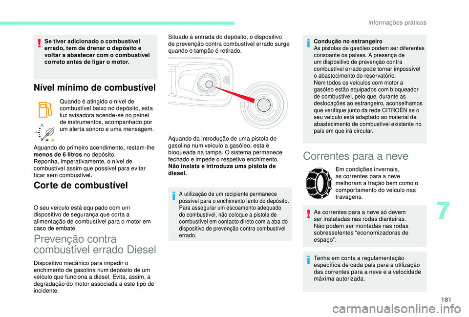 CITROEN BERLINGO VAN 2019  Manual do condutor (in Portuguese) 181
/2 
1 1
Se tiver adicionado o combustível 
errado, tem de drenar o depósito e 
voltar a abastecer com o combustível 
correto antes de ligar o motor.
Nível mínimo de combustível
Quando é ati