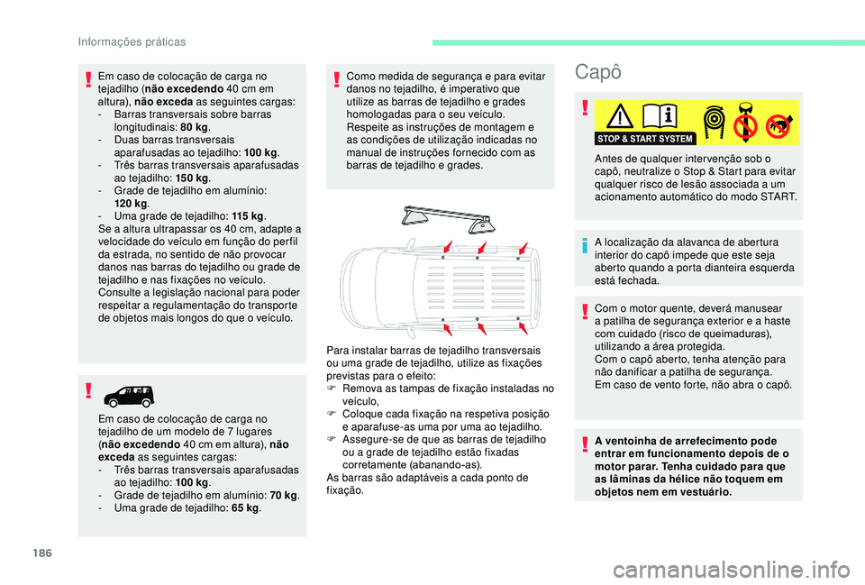 CITROEN BERLINGO VAN 2019  Manual do condutor (in Portuguese) 186
Capô
A localização da alavanca de abertura 
interior do capô impede que este seja 
aberto quando a porta dianteira esquerda 
está fechada. Antes de qualquer inter venção sob o 
capô, neutr