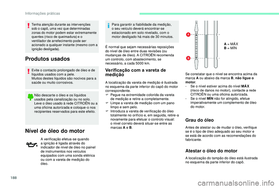 CITROEN BERLINGO VAN 2019  Manual do condutor (in Portuguese) 188
Tenha atenção durante as intervenções 
sob o capô, uma vez que determinadas 
zonas do motor podem estar extremamente 
quentes (risco de queimadura) e o 
ventilador de arrefecimento pode ser 
