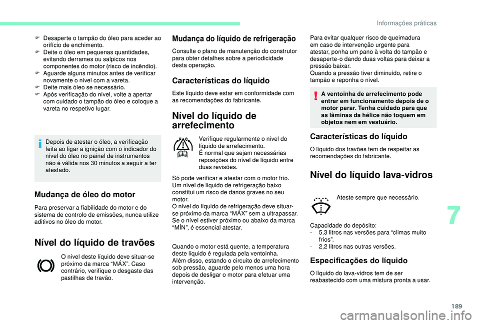 CITROEN BERLINGO VAN 2019  Manual do condutor (in Portuguese) 189
Depois de atestar o óleo, a verificação 
feita ao ligar a ignição com o indicador do 
nível do óleo no painel de instrumentos 
não é válida nos 30  minutos a seguir a ter 
atestado.
F
 
