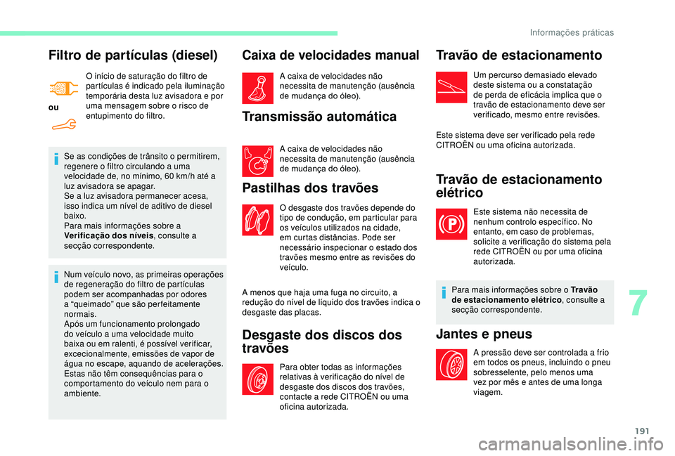 CITROEN BERLINGO VAN 2019  Manual do condutor (in Portuguese) 191
Filtro de partículas (diesel)
ouO início de saturação do filtro de 
partículas é indicado pela iluminação 
temporária desta luz avisadora e por 
uma mensagem sobre o risco de 
entupimento