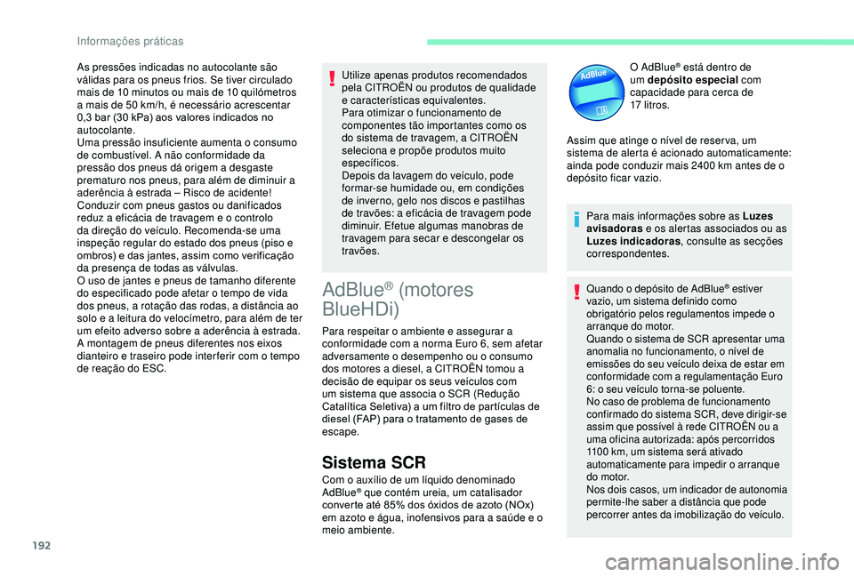 CITROEN BERLINGO VAN 2019  Manual do condutor (in Portuguese) 192
As pressões indicadas no autocolante são 
válidas para os pneus frios. Se tiver circulado 
mais de 10  minutos ou mais de 10   quilómetros 
a mais de 50
  km/h, é necessário acrescentar 
0,3