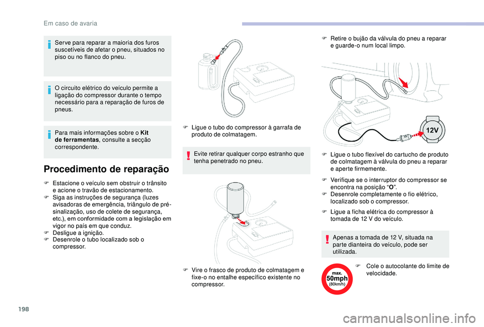 CITROEN BERLINGO VAN 2019  Manual do condutor (in Portuguese) 198
O circuito elétrico do veículo permite a 
ligação do compressor durante o tempo 
necessário para a reparação de furos de 
pneus.
Procedimento de reparação
F Estacione o veículo sem obstr