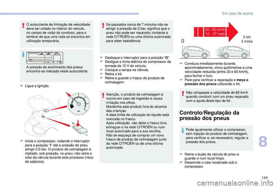 CITROEN BERLINGO VAN 2019  Manual do condutor (in Portuguese) 199
O autocolante de limitação de velocidade 
deve ser colado no interior do veículo, 
no campo de visão do condutor, para o 
lembrar de que uma roda se encontra em 
utilização temporária.Aten