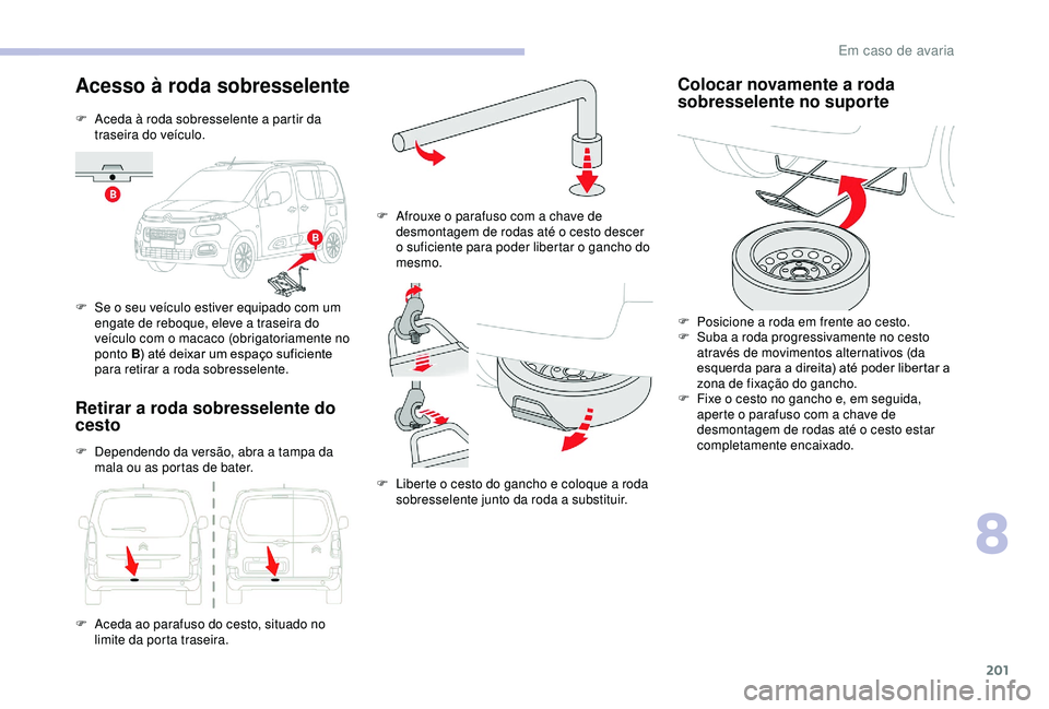 CITROEN BERLINGO VAN 2019  Manual do condutor (in Portuguese) 201
Acesso à roda sobresselente
F Aceda à roda sobresselente a partir da traseira do veículo.
F
 
S
 e o seu veículo estiver equipado com um 
engate de reboque, eleve a traseira do 
veículo com o
