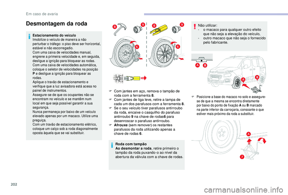 CITROEN BERLINGO VAN 2019  Manual do condutor (in Portuguese) 202
Desmontagem da roda
Estacionamento do veículo
Imobilize o veículo de maneira a não 
perturbar o tráfego: o piso deve ser horizontal, 
estável e não escorregadio.
Com uma caixa de velocidades