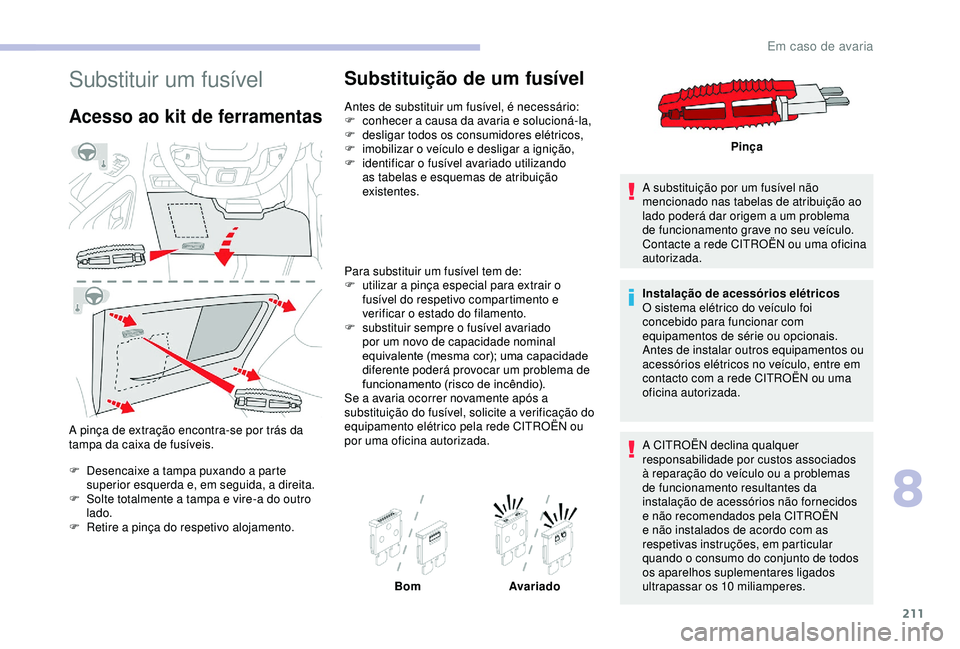 CITROEN BERLINGO VAN 2019  Manual do condutor (in Portuguese) 211
Substituir um fusível
Acesso ao kit de ferramentas
A pinça de extração encontra-se por trás da 
tampa da caixa de fusíveis.
F
 
D
 esencaixe a tampa puxando a parte 
superior esquerda e, em 