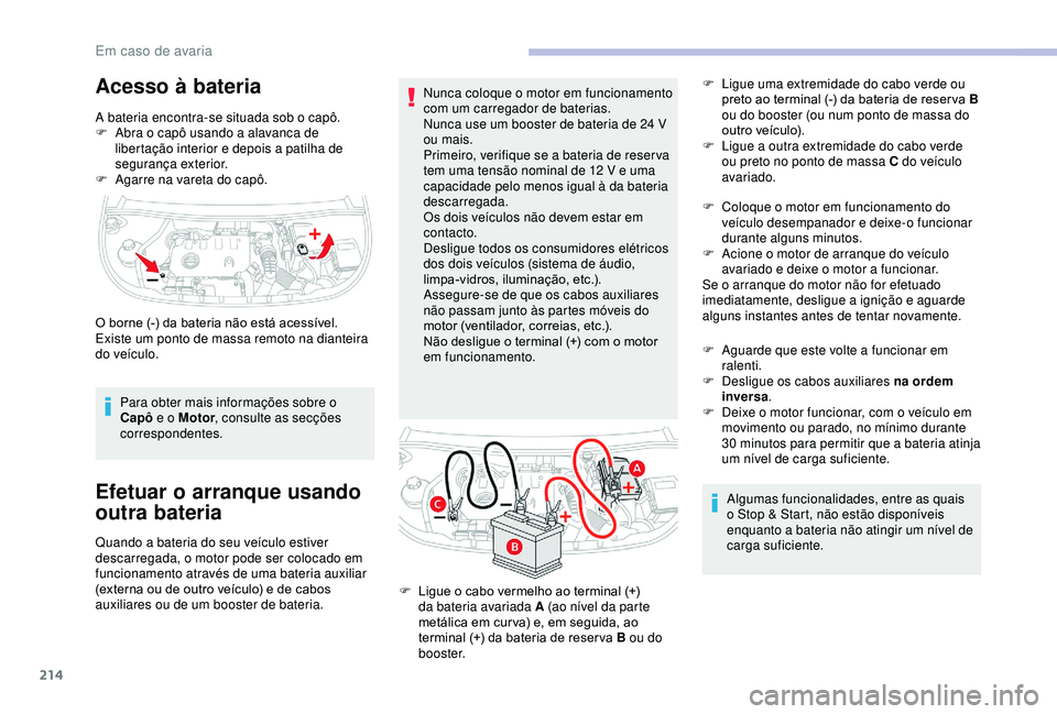 CITROEN BERLINGO VAN 2019  Manual do condutor (in Portuguese) 214
Acesso à bateria
A bateria encontra-se situada sob o capô.
F A bra o capô usando a alavanca de 
libertação interior e depois a patilha de 
segurança exterior.
F
 
A
 garre na vareta do capô