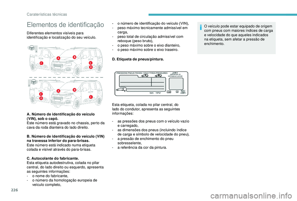 CITROEN BERLINGO VAN 2019  Manual do condutor (in Portuguese) 226
Elementos de identificação
Diferentes elementos visíveis para 
identificação e localização do seu veículo.
A. Número de identificação do veículo 
(VIN), sob o capô. 
Este número est