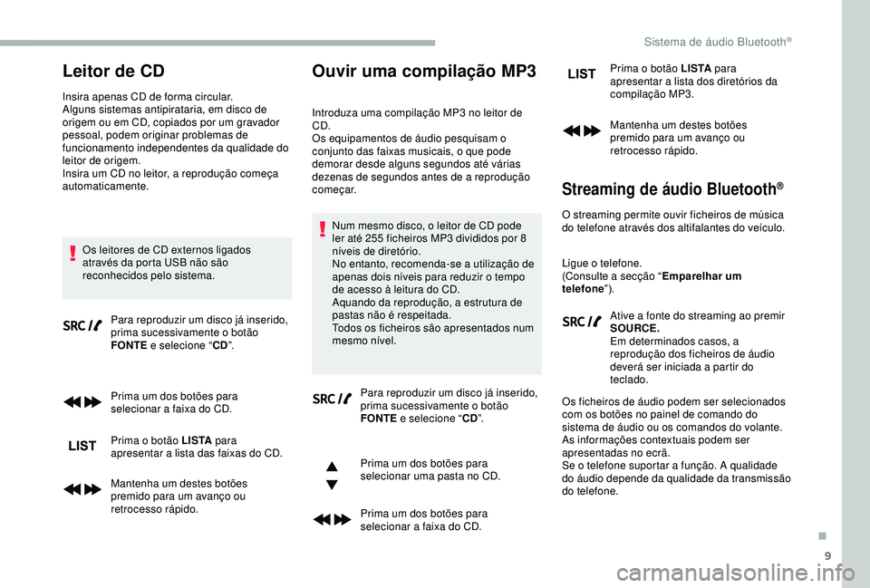 CITROEN BERLINGO VAN 2019  Manual do condutor (in Portuguese) 9
Leitor de CD
Insira apenas CD de forma circular.
Alguns sistemas antipirataria, em disco de 
origem ou em CD, copiados por um gravador 
pessoal, podem originar problemas de 
funcionamento independen