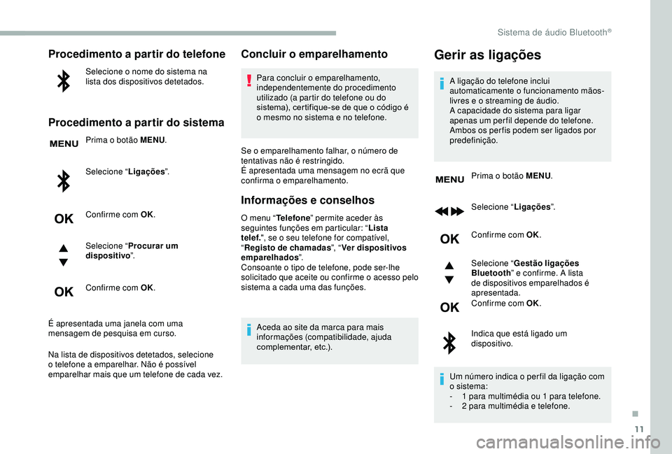 CITROEN BERLINGO VAN 2019  Manual do condutor (in Portuguese) 11
Procedimento a partir do telefone
Selecione o nome do sistema na 
lista dos dispositivos detetados.
Procedimento a partir do sistema
Prima o botão MENU.
Selecione “ Ligações”.
Confirme com O