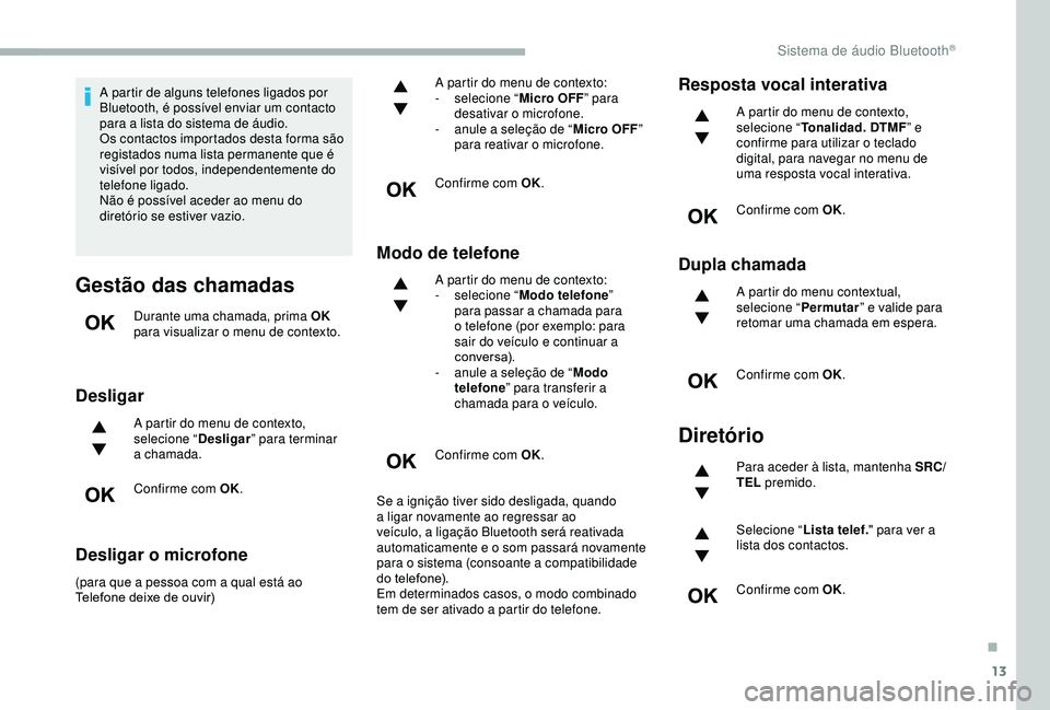 CITROEN BERLINGO VAN 2019  Manual do condutor (in Portuguese) 13
A partir de alguns telefones ligados por 
Bluetooth, é possível enviar um contacto 
para a lista do sistema de áudio.
Os contactos importados desta forma são 
registados numa lista permanente q