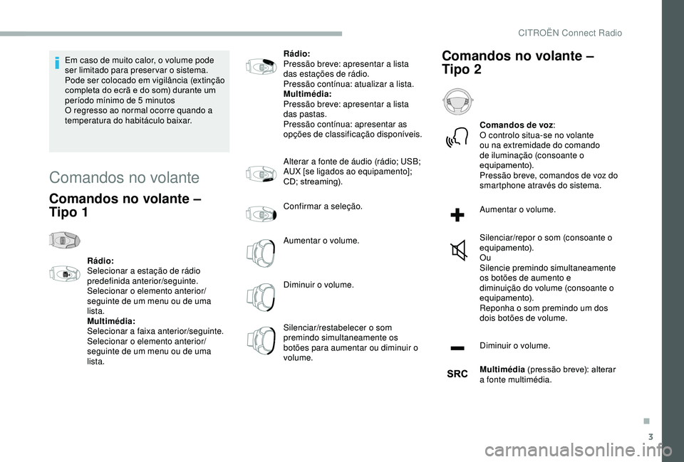 CITROEN BERLINGO VAN 2019  Manual do condutor (in Portuguese) 3
Em caso de muito calor, o volume pode 
ser limitado para preservar o sistema. 
Pode ser colocado em vigilância (extinção 
completa do ecrã e do som) durante um 
período mínimo de 5  minutos
O 