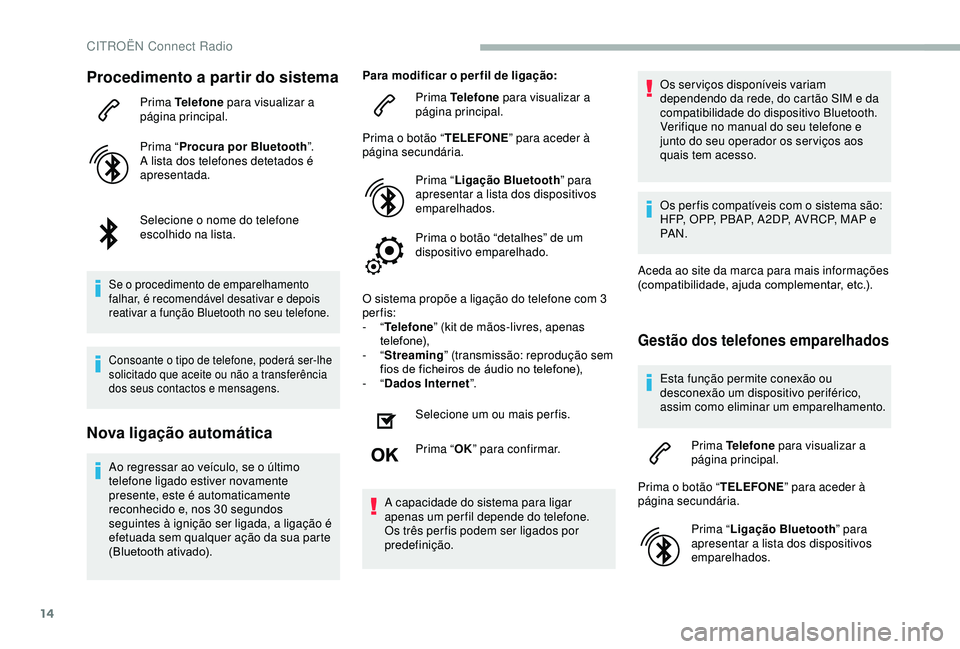 CITROEN BERLINGO VAN 2019  Manual do condutor (in Portuguese) 14
Procedimento a partir do sistema
Prima Telefone para visualizar a 
página principal.
Prima “ Procura por Bluetooth ”.
A lista dos telefones detetados é 
apresentada.
Selecione o nome do telef