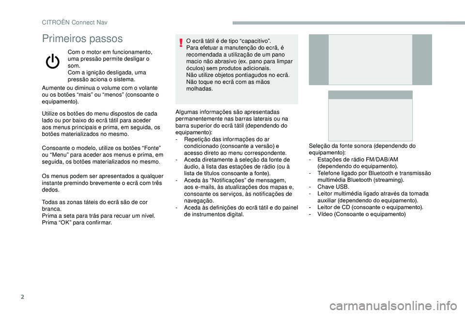 CITROEN BERLINGO VAN 2019  Manual do condutor (in Portuguese) 2
Primeiros passos
Com o motor em funcionamento, 
uma pressão permite desligar o 
som.
Com a ignição desligada, uma 
pressão aciona o sistema.
Aumente ou diminua o volume com o volante 
ou os bot