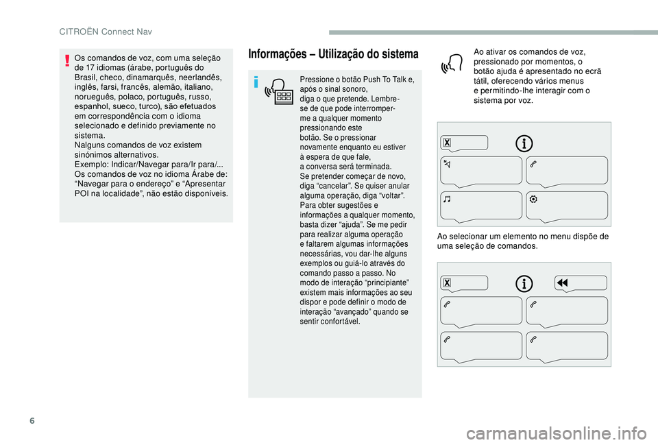 CITROEN BERLINGO VAN 2019  Manual do condutor (in Portuguese) 6
Informações – Utilização do sistema
Pressione o botão Push To Talk e, 
a pós o sinal sonoro, 
diga
 

o
 
 que
 
 pretende. Lembre-
se
  de que   pode   interromper-
me a
  qualquer   moment