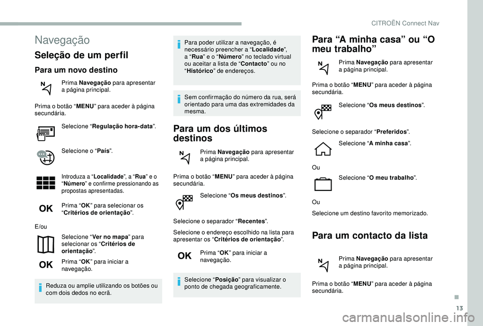 CITROEN BERLINGO VAN 2019  Manual do condutor (in Portuguese) 13
Selecione “Os meus destinos ”.
Selecione o separador “ Recentes”.
Selecione o endereço escolhido na lista para 
apresentar os “ Critérios de orientação ”.
Prima “ OK” para inici