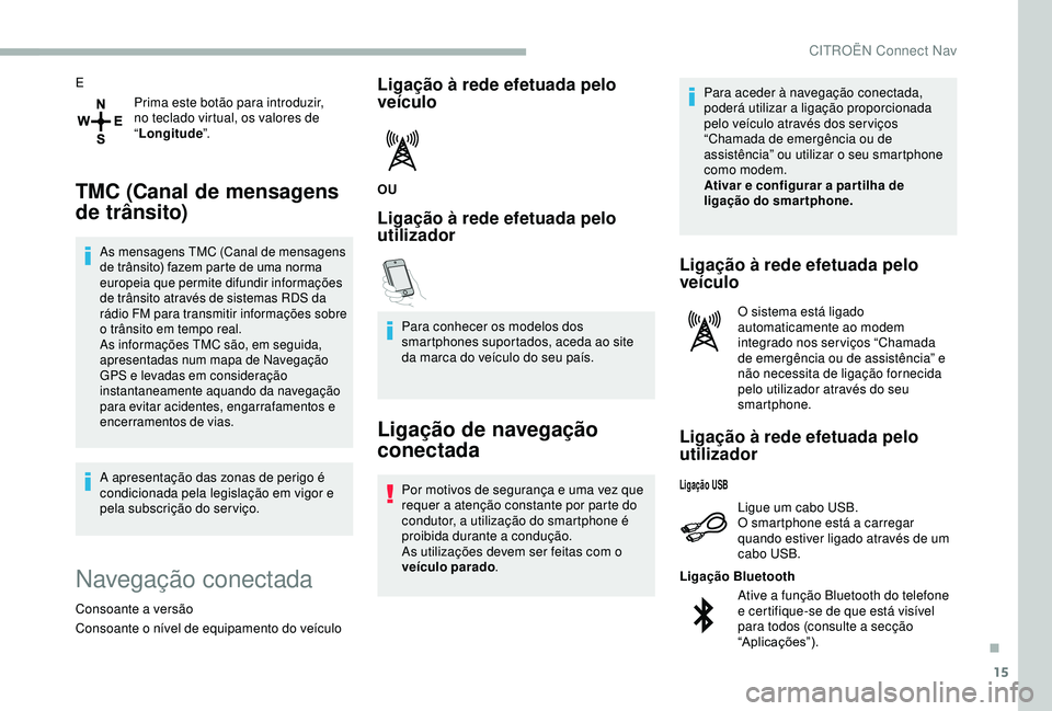 CITROEN BERLINGO VAN 2019  Manual do condutor (in Portuguese) 15
EPrima este botão para introduzir, 
no teclado virtual, os valores de 
“Longitude ”.
TMC (Canal de mensagens 
de trânsito)
As mensagens TMC (Canal de mensagens 
de trânsito) fazem parte de u