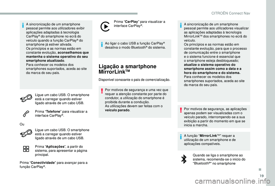 CITROEN BERLINGO VAN 2019  Manual do condutor (in Portuguese) 19
A sincronização de um smartphone 
pessoal permite aos utilizadores exibir 
aplicações adaptadas à tecnologia 
CarPlay
® do smartphone no ecrã do 
veículo quando a função CarPlay® do 
sma
