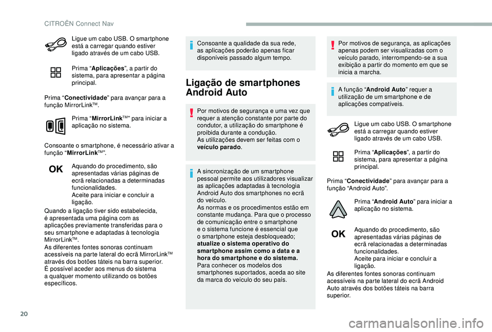 CITROEN BERLINGO VAN 2019  Manual do condutor (in Portuguese) 20
Ligue um cabo USB. O smartphone 
está a carregar quando estiver 
ligado através de um cabo USB.
Prima “Aplicações ”, a partir do 
sistema, para apresentar a página 
principal.
Prima “ Co