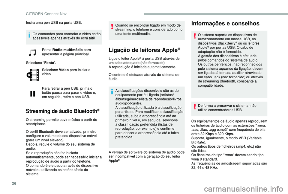 CITROEN BERLINGO VAN 2019  Manual do condutor (in Portuguese) 26
Insira uma pen USB na porta USB.Os comandos para controlar o vídeo estão 
acessíveis apenas através do ecrã tátil.
Prima Rádio multimédia  para 
apresentar a página principal.
Selecione 