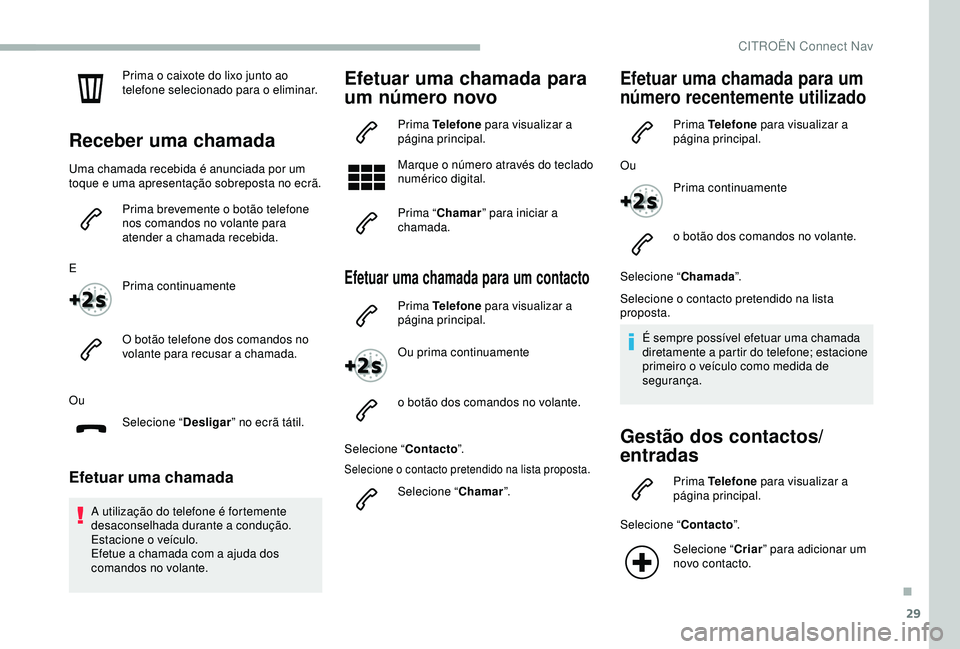 CITROEN BERLINGO VAN 2019  Manual do condutor (in Portuguese) 29
Prima o caixote do lixo junto ao 
telefone selecionado para o eliminar.
Receber uma chamada
Uma chamada recebida é anunciada por um 
toque e uma apresentação sobreposta no ecrã.Prima brevemente