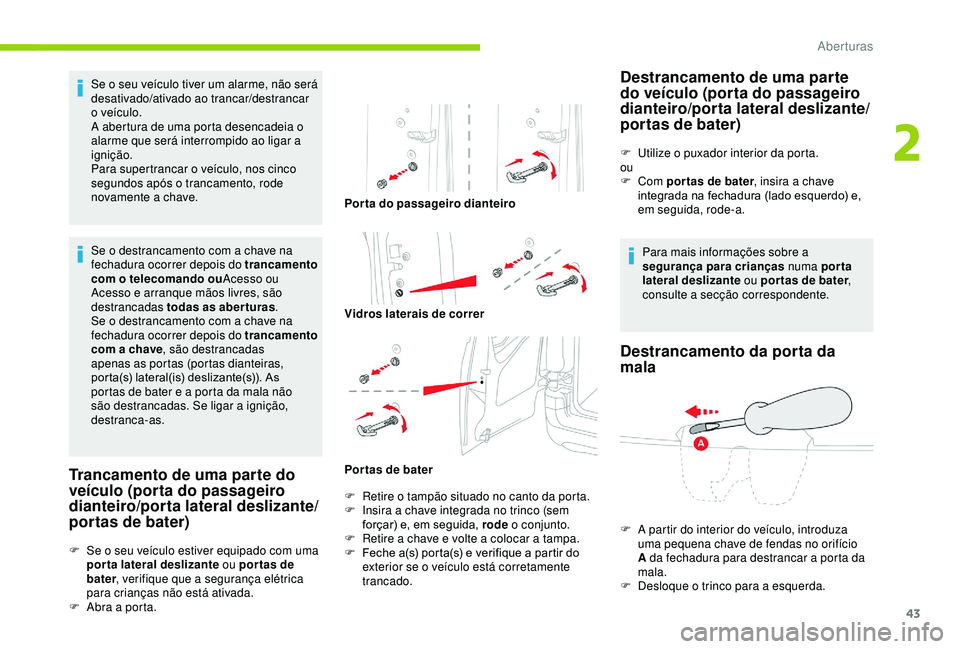 CITROEN BERLINGO VAN 2019  Manual do condutor (in Portuguese) 43
Se o seu veículo tiver um alarme, não será 
desativado/ativado ao trancar/destrancar 
o veículo.
A abertura de uma porta desencadeia o 
alarme que será interrompido ao ligar a 
ignição.
Para